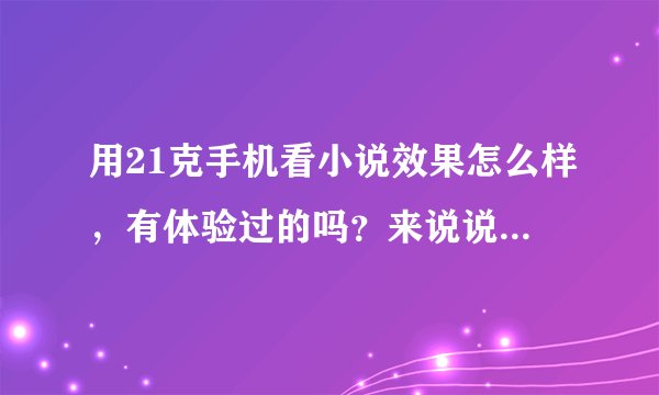 用21克手机看小说效果怎么样，有体验过的吗？来说说感受吧！