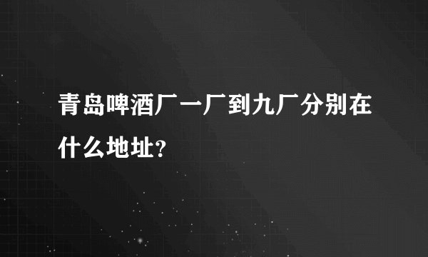 青岛啤酒厂一厂到九厂分别在什么地址？