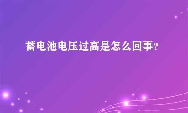 蓄电池电压过高是怎么回事？