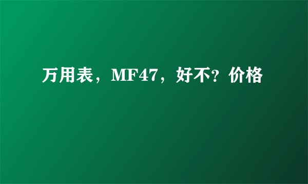 万用表，MF47，好不？价格
