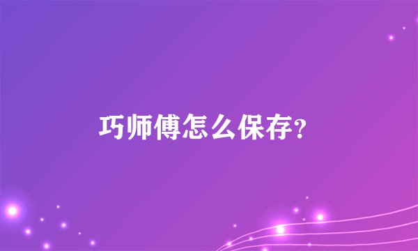 巧师傅怎么保存？