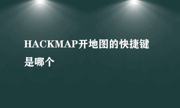HACKMAP开地图的快捷键是哪个