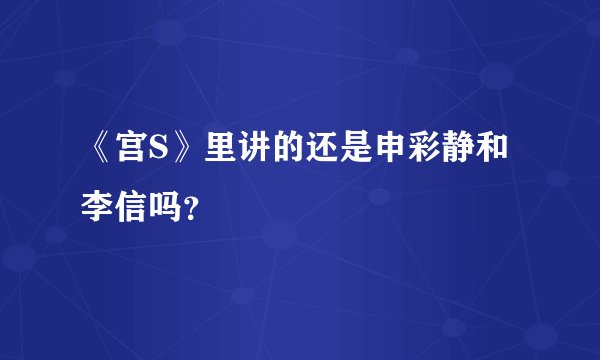 《宫S》里讲的还是申彩静和李信吗？