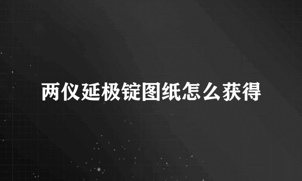 两仪延极锭图纸怎么获得