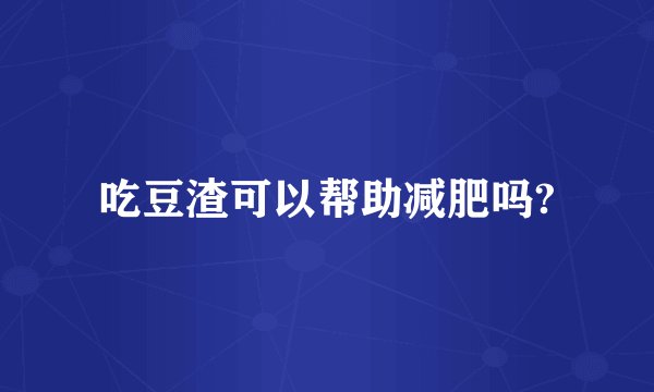 吃豆渣可以帮助减肥吗?