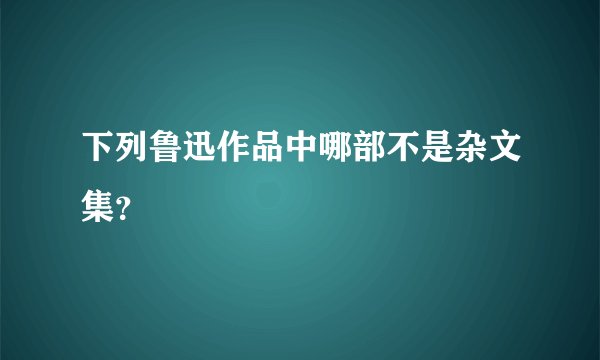 下列鲁迅作品中哪部不是杂文集？