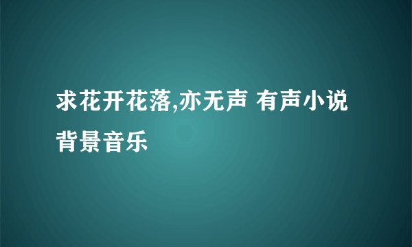 求花开花落,亦无声 有声小说背景音乐