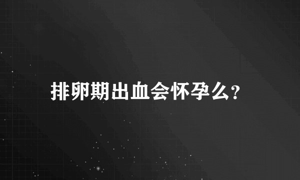 排卵期出血会怀孕么？