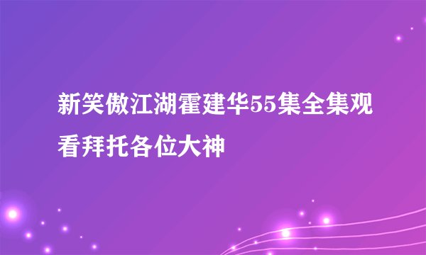 新笑傲江湖霍建华55集全集观看拜托各位大神