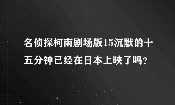 名侦探柯南剧场版15沉默的十五分钟已经在日本上映了吗？
