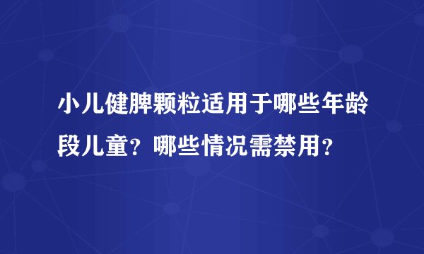 小儿健脾颗粒适用于哪些年龄段儿童？哪些情况需禁用？