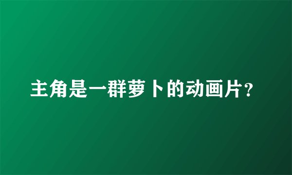 主角是一群萝卜的动画片？