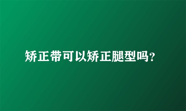 矫正带可以矫正腿型吗？