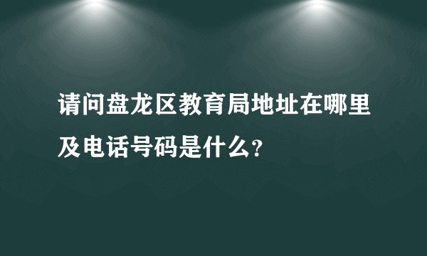 请问盘龙区教育局地址在哪里及电话号码是什么？