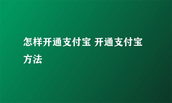 怎样开通支付宝 开通支付宝方法