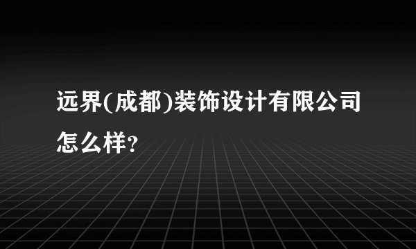 远界(成都)装饰设计有限公司怎么样？