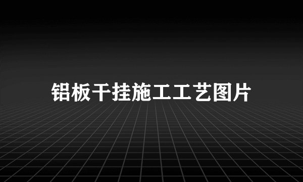 铝板干挂施工工艺图片