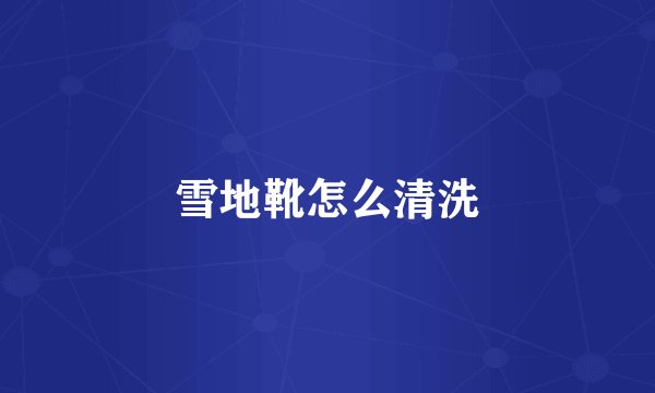 雪地靴怎么清洗