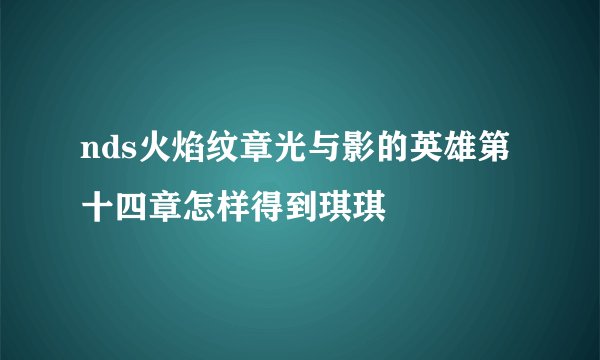 nds火焰纹章光与影的英雄第十四章怎样得到琪琪