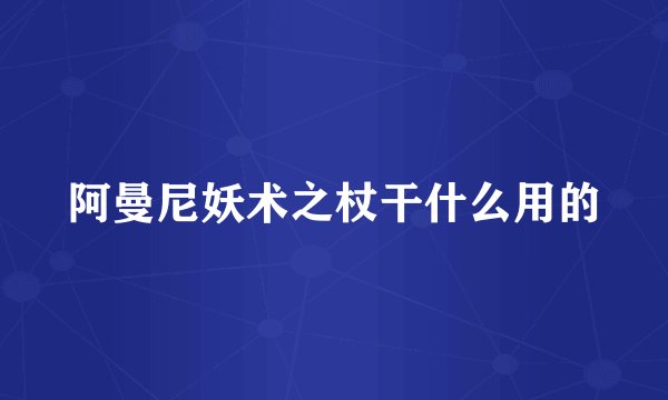 阿曼尼妖术之杖干什么用的
