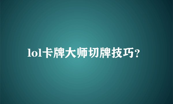 lol卡牌大师切牌技巧？