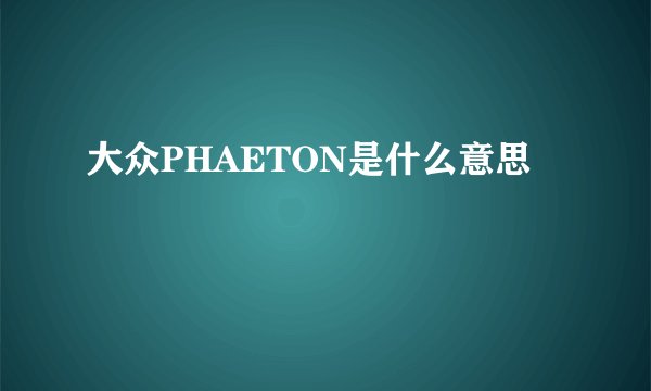大众PHAETON是什么意思