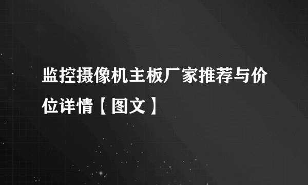 监控摄像机主板厂家推荐与价位详情【图文】