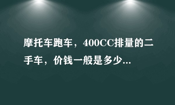 摩托车跑车，400CC排量的二手车，价钱一般是多少？一万左右可以买到吗？