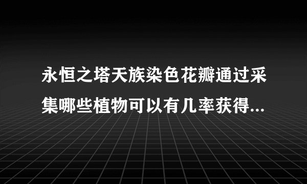永恒之塔天族染色花瓣通过采集哪些植物可以有几率获得，答案希望具体，很好的话追加评分。