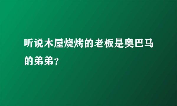 听说木屋烧烤的老板是奥巴马的弟弟?