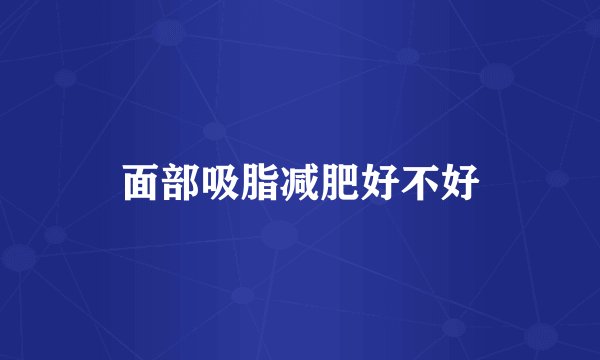 面部吸脂减肥好不好