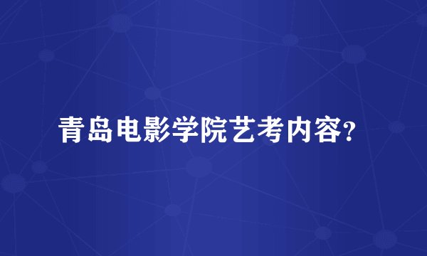 青岛电影学院艺考内容？