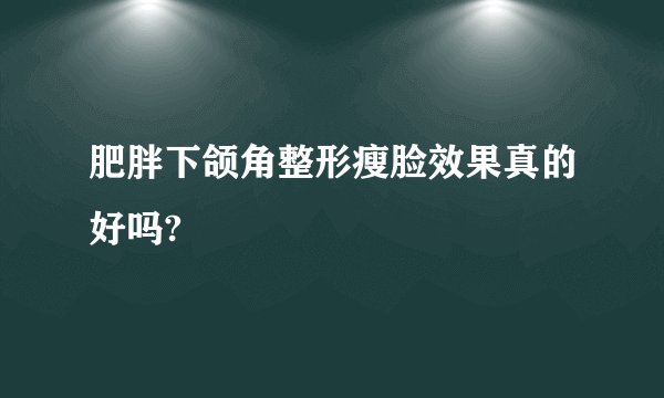 肥胖下颌角整形瘦脸效果真的好吗?
