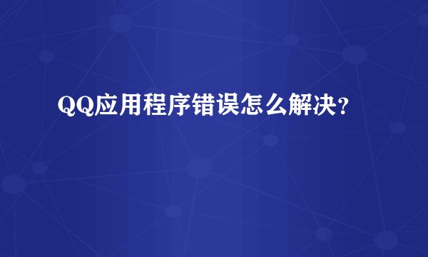 QQ应用程序错误怎么解决?