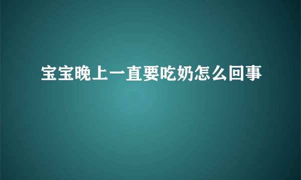 宝宝晚上一直要吃奶怎么回事