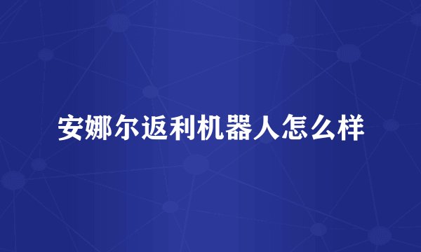 安娜尔返利机器人怎么样