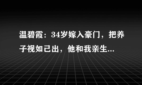 温碧霞：34岁嫁入豪门，把养子视如己出，他和我亲生的没区别