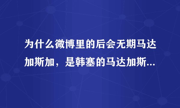 为什么微博里的后会无期马达加斯加，是韩塞的马达加斯加不是韩寒的。