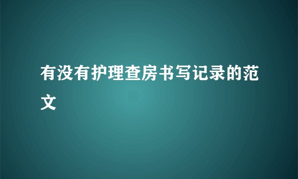 有没有护理查房书写记录的范文