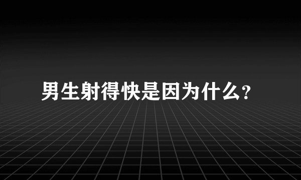 男生射得快是因为什么？