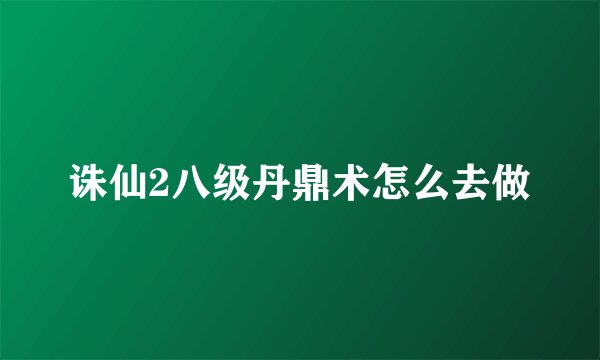 诛仙2八级丹鼎术怎么去做