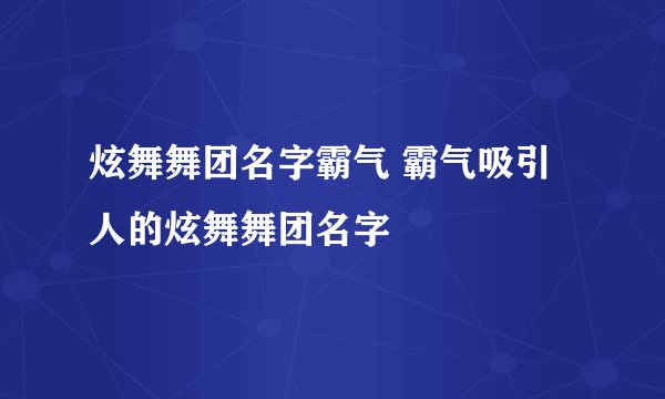 炫舞舞团名字霸气 霸气吸引人的炫舞舞团名字