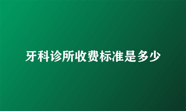 牙科诊所收费标准是多少