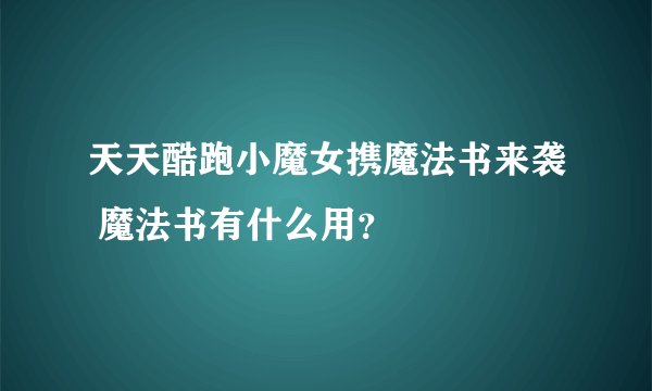天天酷跑小魔女携魔法书来袭 魔法书有什么用？