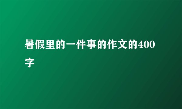 暑假里的一件事的作文的400字