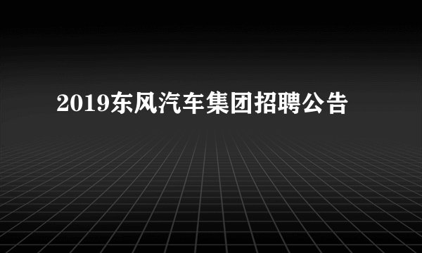 2019东风汽车集团招聘公告