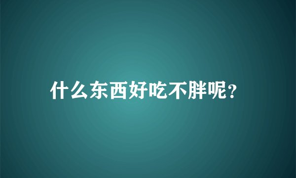 什么东西好吃不胖呢？