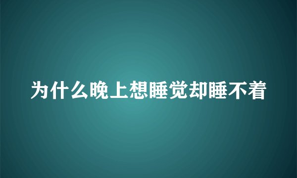 为什么晚上想睡觉却睡不着