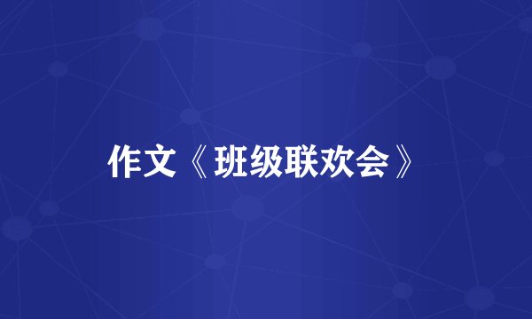 作文《班级联欢会》
