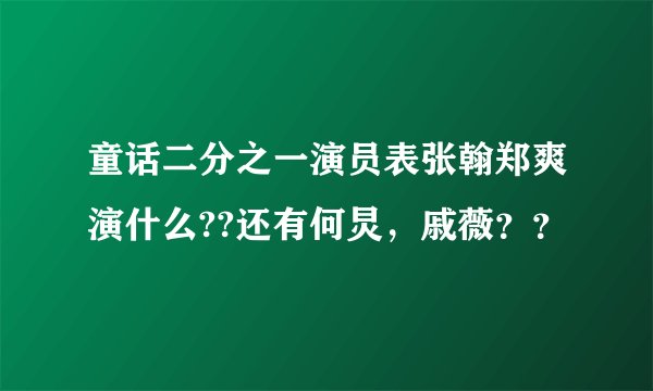 童话二分之一演员表张翰郑爽演什么??还有何炅，戚薇？？
